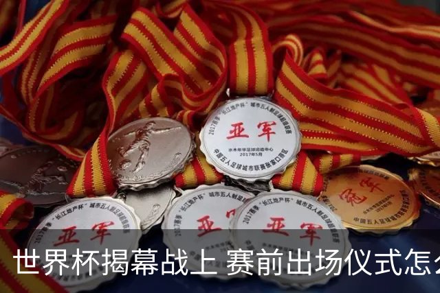 世界杯揭幕战上 赛前出场仪式怎么不一样了