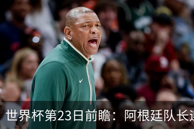 世界杯第23日前瞻：阿根廷队长迎历史之夜 卫冕冠军PK大黑马
