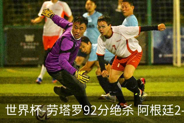世界杯-劳塔罗92分绝杀 阿根廷2-1逆转英格兰进决赛