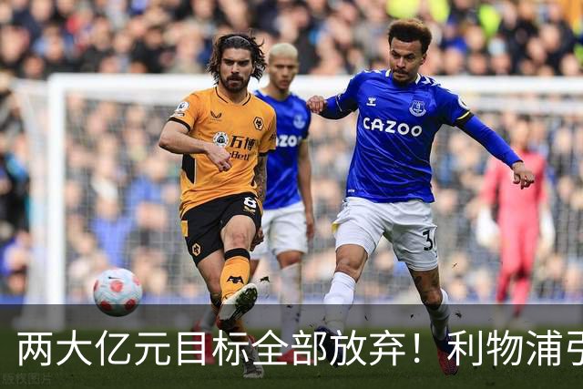 两大亿元目标全部放弃！利物浦引援思路全面调转，伊劳拉全力追逐嫡系边锋拉扬