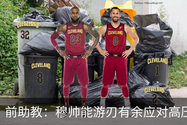 前助教：穆帅能游刃有余应对高压环境，并扛起争夺全部冠军的重任