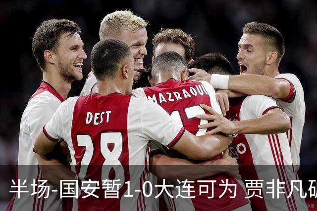 半场-国安暂1-0大连可为 贾非凡破门 张玉宁造点+助攻+进球均被吹