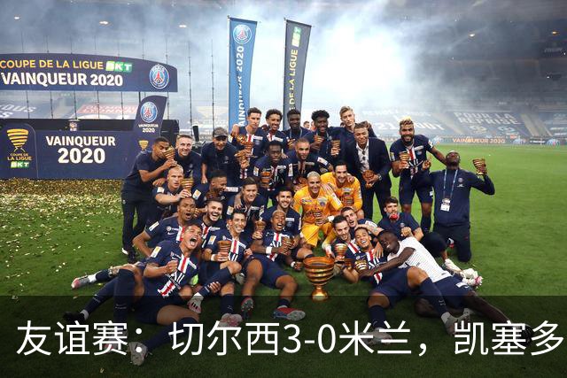 友谊赛：切尔西3-0米兰，凯塞多传射，佩德罗梅开二度