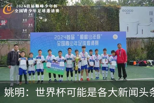 姚明：世界杯可能是各大新闻头条 但篮球在中国受欢迎程度可以比肩足球