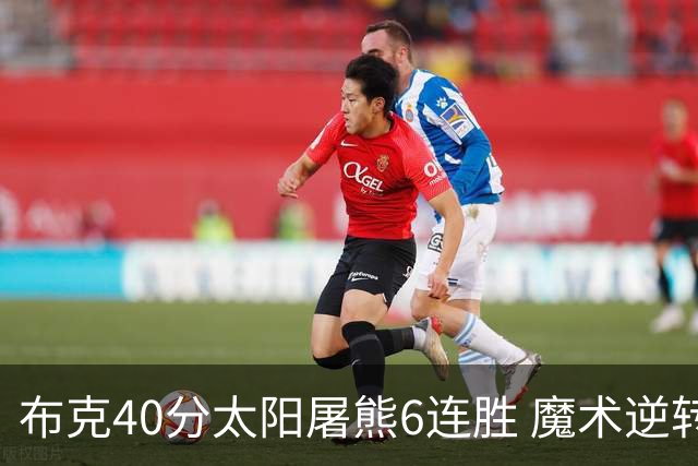 布克40分太阳屠熊6连胜 魔术逆转绿军6连胜