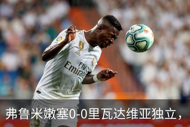 弗鲁米嫩塞0-0里瓦达维亚独立，双方互有攻守