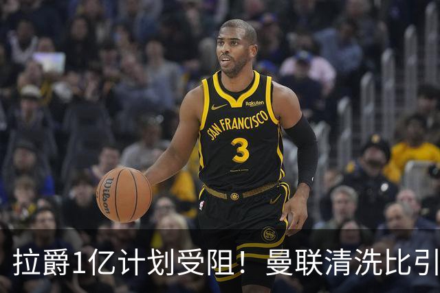 拉爵1亿计划受阻！曼联清洗比引援更难，若无冗员离队恐只再签两人