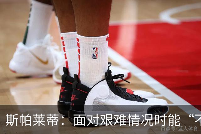 斯帕莱蒂：面对艰难情况时能“不弯腰”，这一点变得至关重要