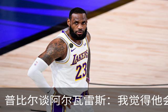 普比尔谈阿尔瓦雷斯：我觉得他会走，如果不开心留下也很难踢好