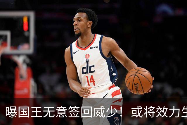 曝国王无意签回威少！或将效力生涯第8队 当下重返雷霆并不现实