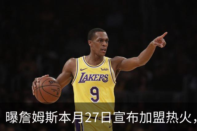 曝詹姆斯本月27日宣布加盟热火，这是声东击西还是故弄玄虚