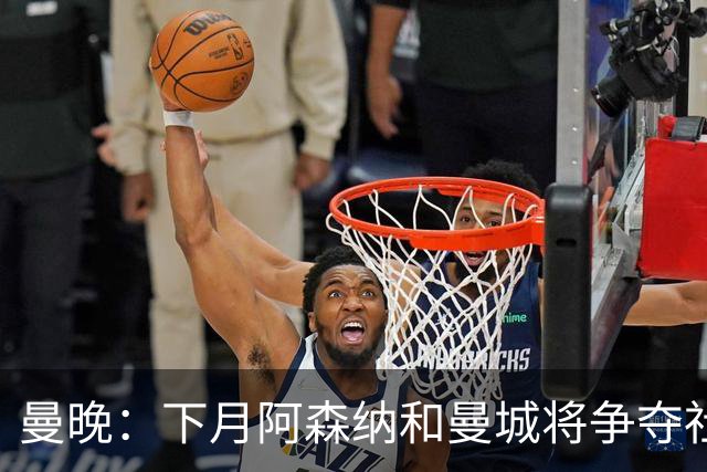 曼晚：下月阿森纳和曼城将争夺社区盾杯，双方多名主力缺战