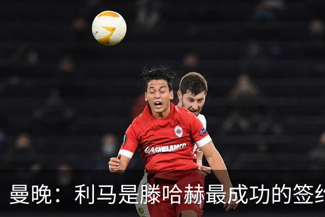 曼晚：利马是滕哈赫最成功的签约