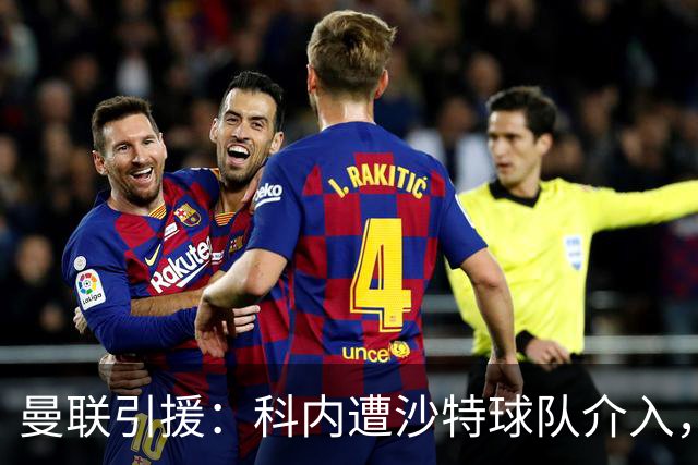 曼联引援：科内遭沙特球队介入，斯科特争夺战领先阿森纳