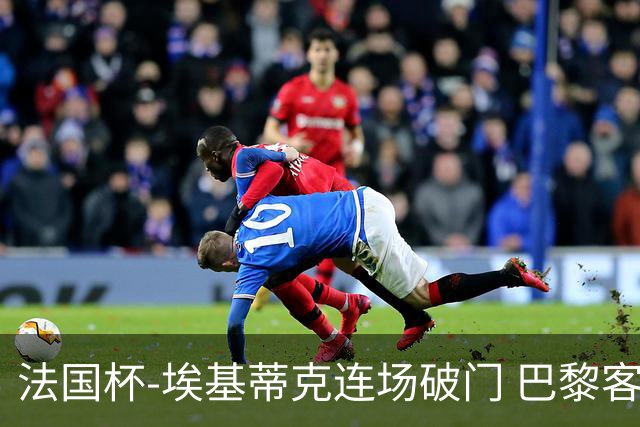 法国杯-埃基蒂克连场破门 巴黎客场3-1晋级32强
