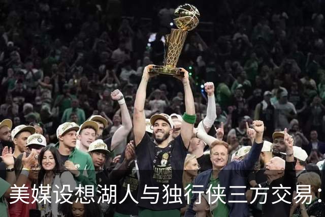 美媒设想湖人与独行侠三方交易：克莱或联手东契奇，洛杉矶只送出一人