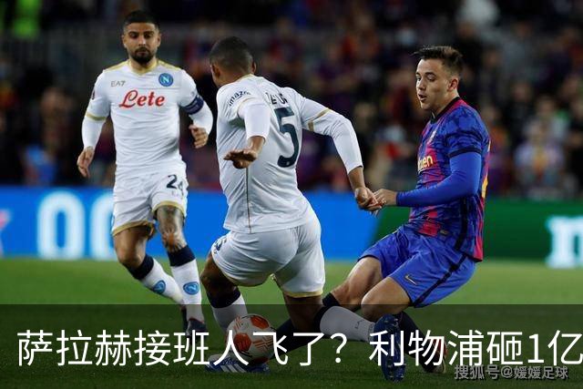 萨拉赫接班人飞了？利物浦砸1亿遭拒，大巴黎一招截胡红军心上人