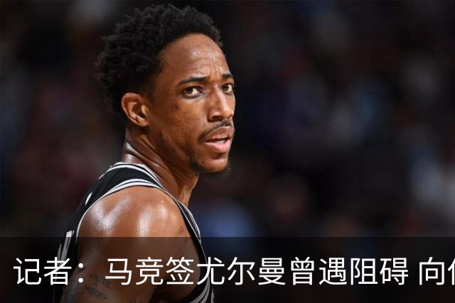 记者：马竞签尤尔曼曾遇阻碍 向他承诺“我们不是巴萨不会放弃”