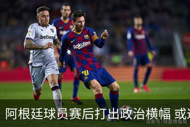 阿根廷球员赛后打出政治横幅 或遭国际足联处罚(图)