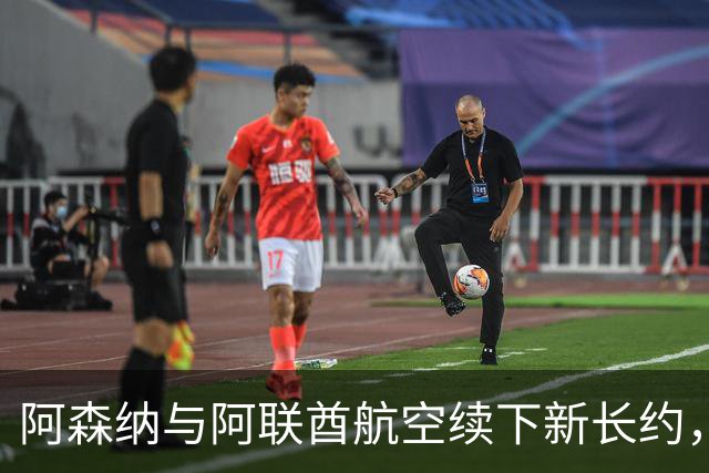 阿森纳与阿联酋航空续下新长约，每年赞助费约7000万镑全球第3
