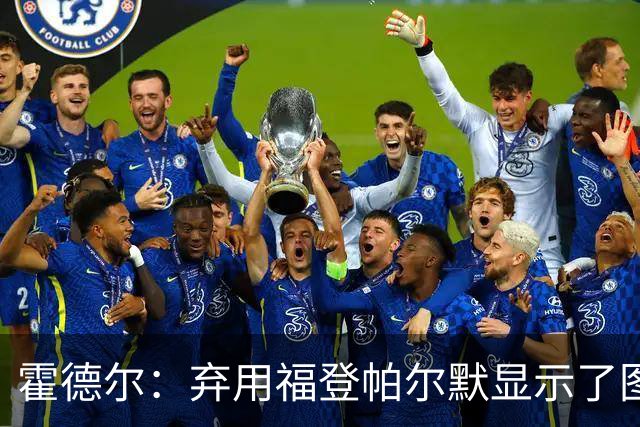 霍德尔：弃用福登帕尔默显示了图赫尔的魄力；替补可能是夺冠秘诀