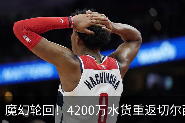 魔幻轮回！4200万水货重返切尔西，绕一圈亏千万，疯狂操作引热议