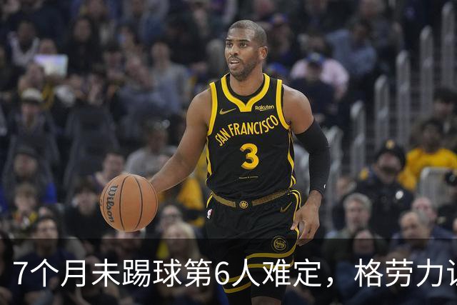 7个月未踢球第6人难定，格劳力证忠诚，于根伟面临国脚流失考验！