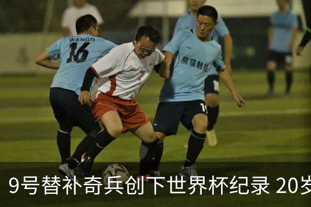 9号替补奇兵创下世界杯纪录 20岁247天曼赞比神级发挥