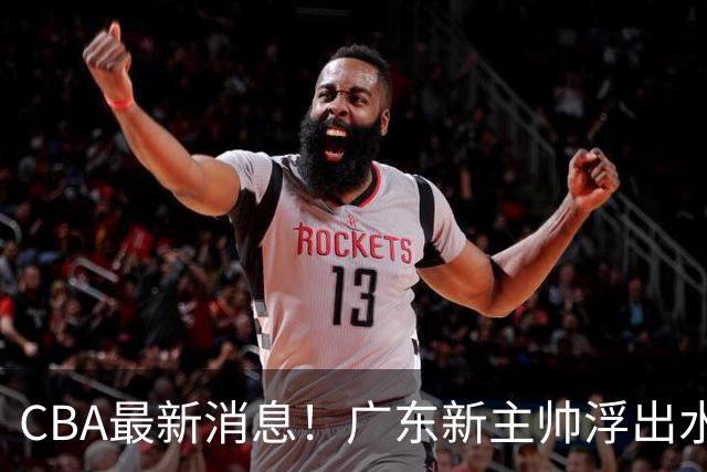 CBA最新消息！广东新主帅浮出水面，山西续约迪亚洛，广厦保留布朗续约权