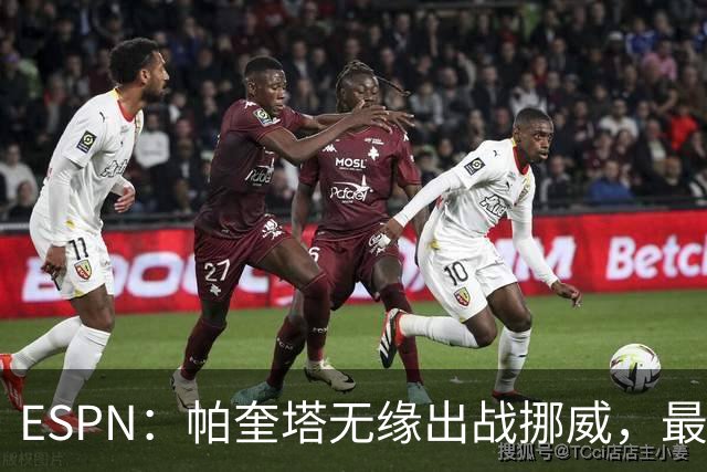 ESPN：帕奎塔无缘出战挪威，最可能的替代人选是达尼洛和马丁内利