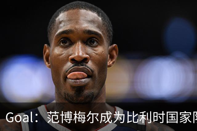 Goal：范博梅尔成为比利时国家队新帅头号人选
